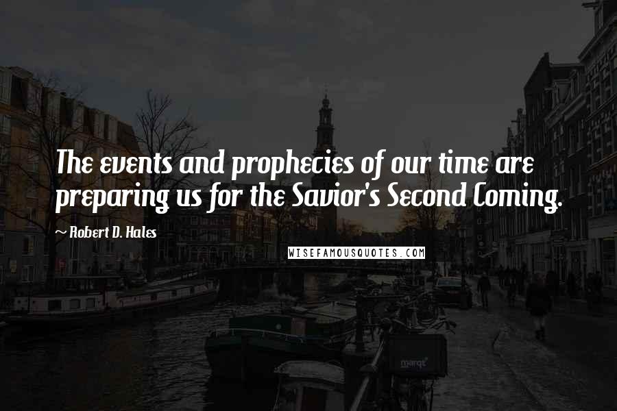 Robert D. Hales Quotes: The events and prophecies of our time are preparing us for the Savior's Second Coming.