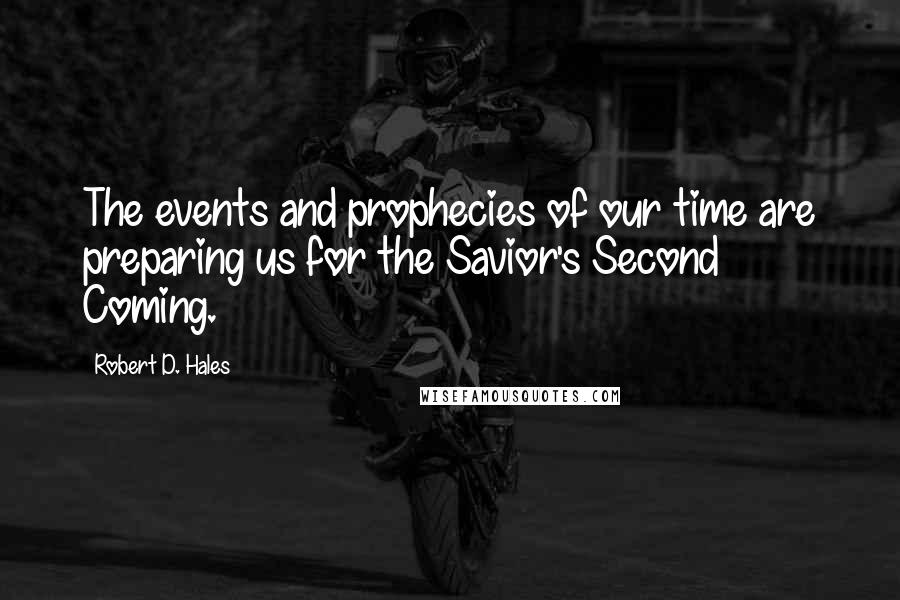 Robert D. Hales Quotes: The events and prophecies of our time are preparing us for the Savior's Second Coming.