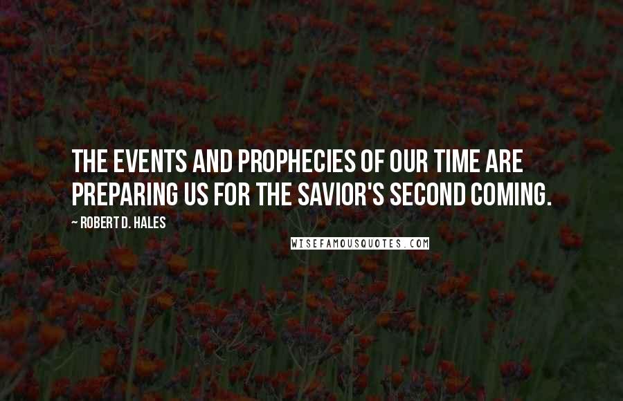 Robert D. Hales Quotes: The events and prophecies of our time are preparing us for the Savior's Second Coming.