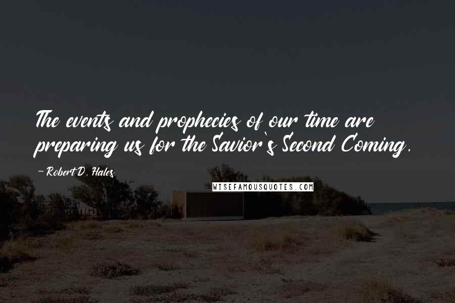 Robert D. Hales Quotes: The events and prophecies of our time are preparing us for the Savior's Second Coming.