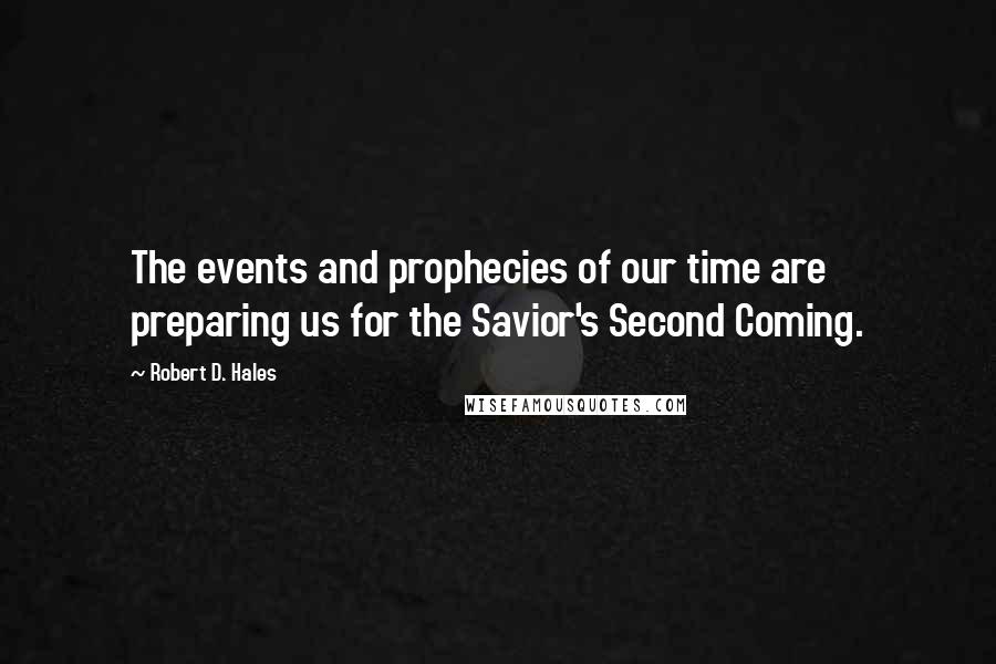 Robert D. Hales Quotes: The events and prophecies of our time are preparing us for the Savior's Second Coming.