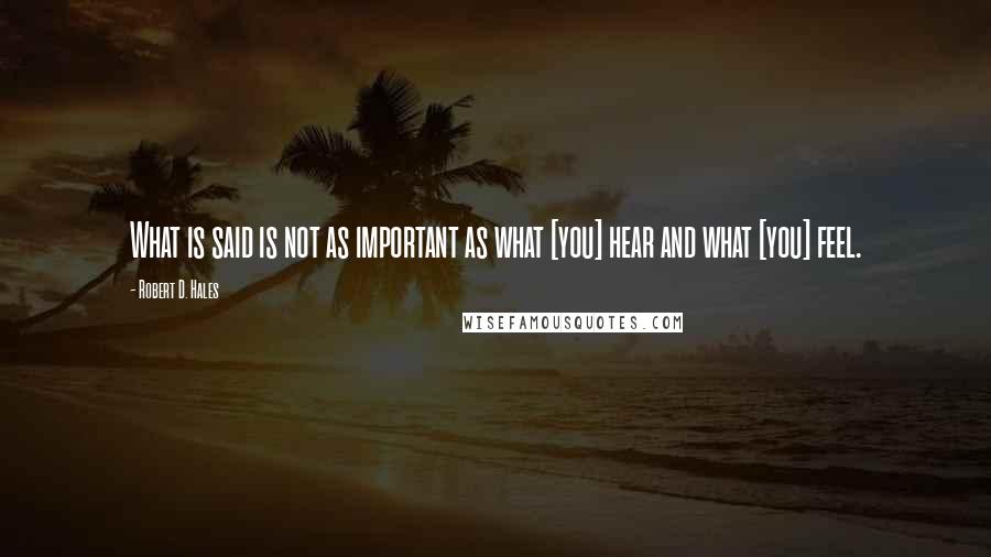 Robert D. Hales Quotes: What is said is not as important as what [you] hear and what [you] feel.