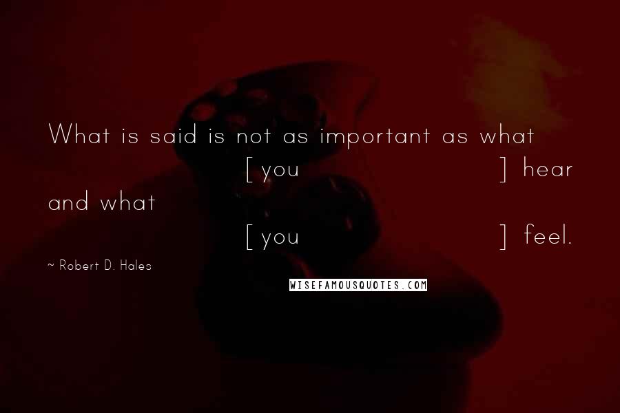 Robert D. Hales Quotes: What is said is not as important as what [you] hear and what [you] feel.