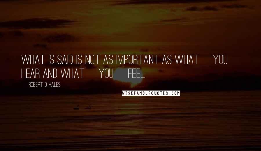Robert D. Hales Quotes: What is said is not as important as what [you] hear and what [you] feel.
