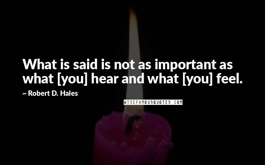 Robert D. Hales Quotes: What is said is not as important as what [you] hear and what [you] feel.