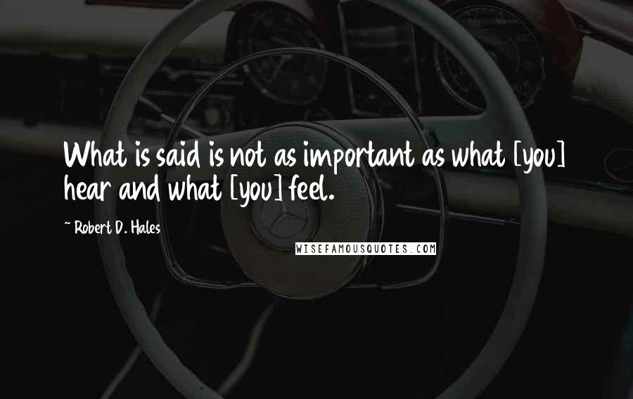 Robert D. Hales Quotes: What is said is not as important as what [you] hear and what [you] feel.