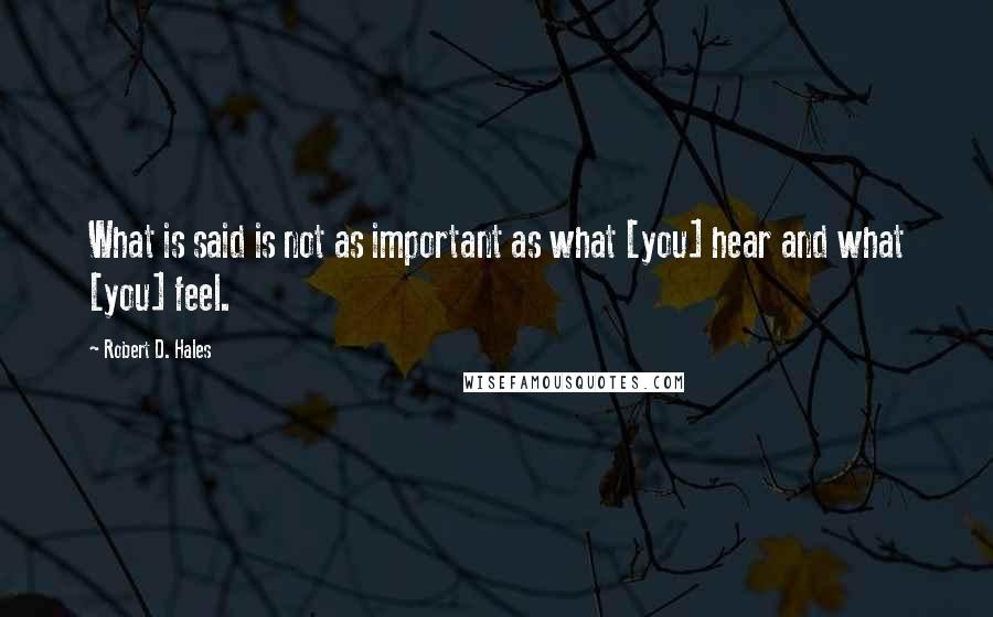 Robert D. Hales Quotes: What is said is not as important as what [you] hear and what [you] feel.