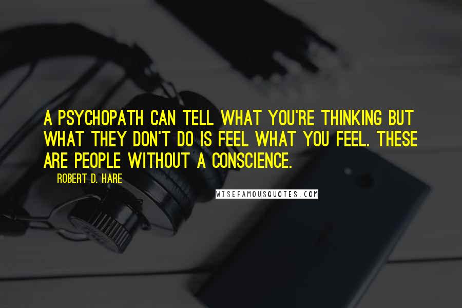 Robert D. Hare Quotes: A psychopath can tell what you're thinking but what they don't do is feel what you feel. These are people without a conscience.