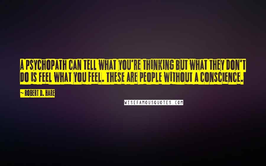 Robert D. Hare Quotes: A psychopath can tell what you're thinking but what they don't do is feel what you feel. These are people without a conscience.