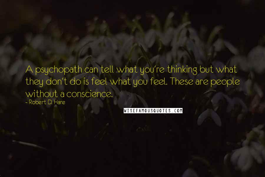 Robert D. Hare Quotes: A psychopath can tell what you're thinking but what they don't do is feel what you feel. These are people without a conscience.