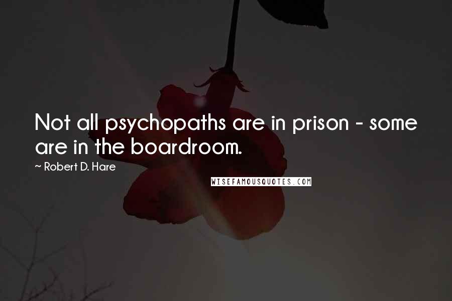 Robert D. Hare Quotes: Not all psychopaths are in prison - some are in the boardroom.