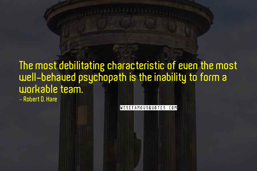 Robert D. Hare Quotes: The most debilitating characteristic of even the most well-behaved psychopath is the inability to form a workable team.