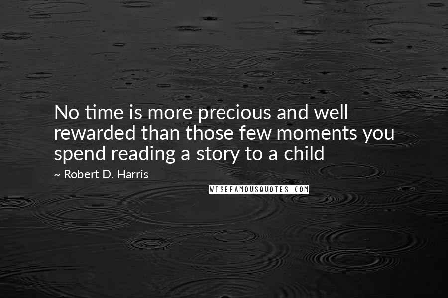 Robert D. Harris Quotes: No time is more precious and well rewarded than those few moments you spend reading a story to a child