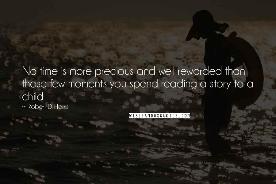 Robert D. Harris Quotes: No time is more precious and well rewarded than those few moments you spend reading a story to a child