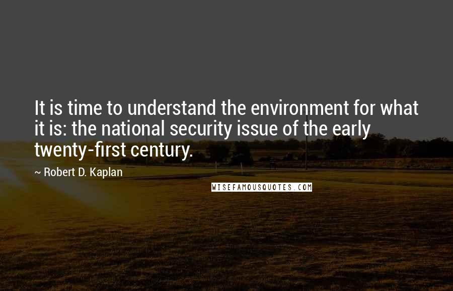 Robert D. Kaplan Quotes: It is time to understand the environment for what it is: the national security issue of the early twenty-first century.
