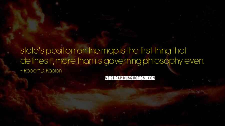 Robert D. Kaplan Quotes: state's position on the map is the first thing that defines it, more than its governing philosophy even.