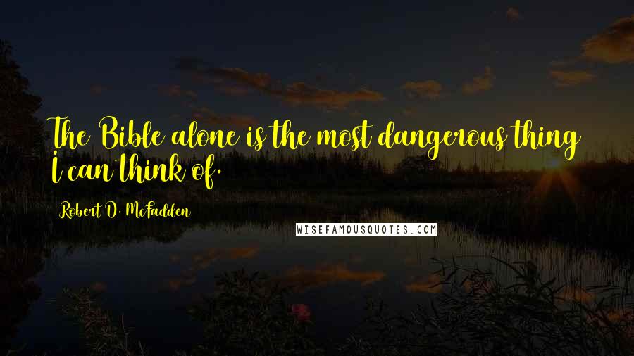 Robert D. McFadden Quotes: The Bible alone is the most dangerous thing I can think of.