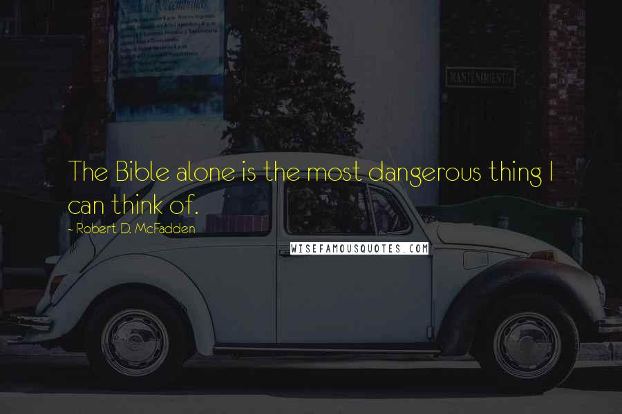 Robert D. McFadden Quotes: The Bible alone is the most dangerous thing I can think of.