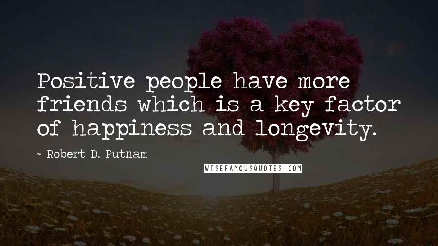 Robert D. Putnam Quotes: Positive people have more friends which is a key factor of happiness and longevity.