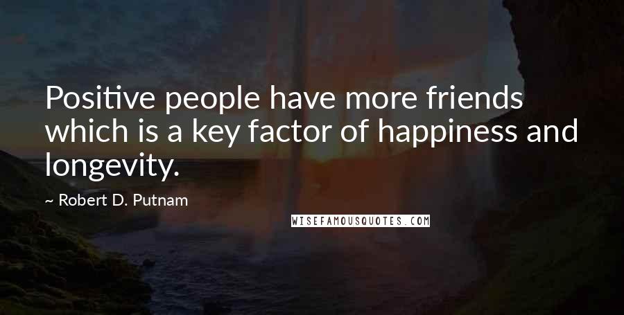 Robert D. Putnam Quotes: Positive people have more friends which is a key factor of happiness and longevity.