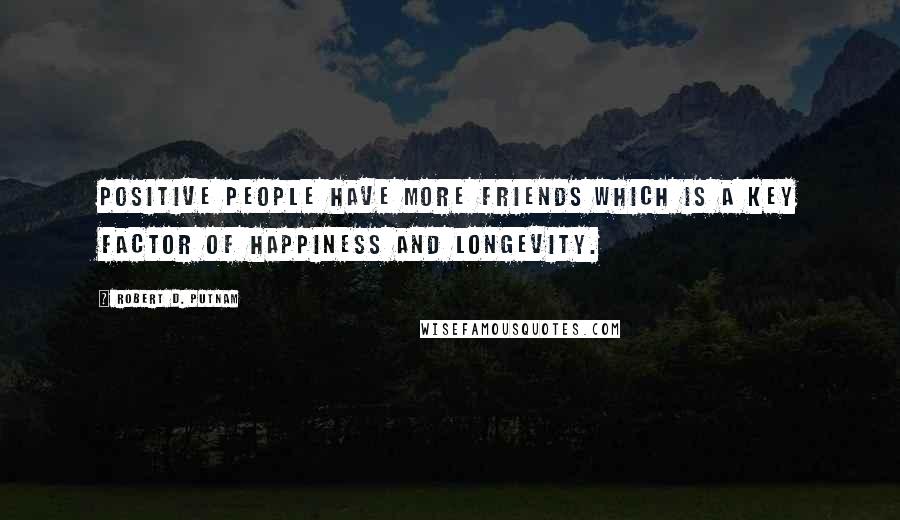 Robert D. Putnam Quotes: Positive people have more friends which is a key factor of happiness and longevity.