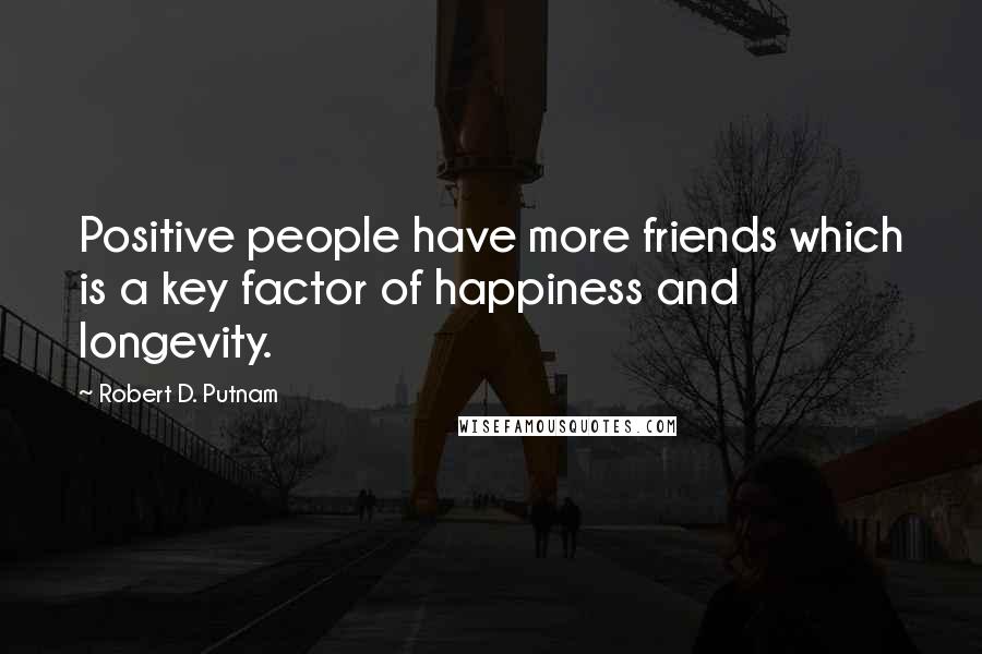 Robert D. Putnam Quotes: Positive people have more friends which is a key factor of happiness and longevity.