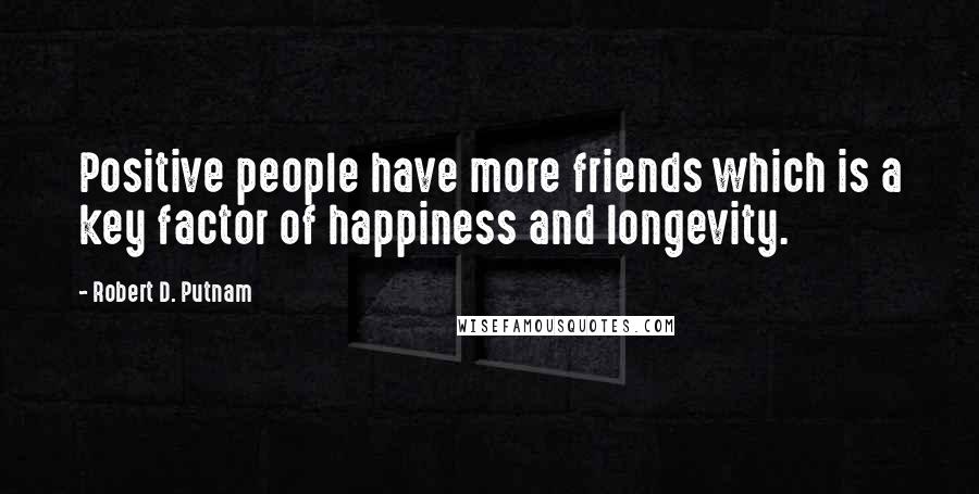 Robert D. Putnam Quotes: Positive people have more friends which is a key factor of happiness and longevity.