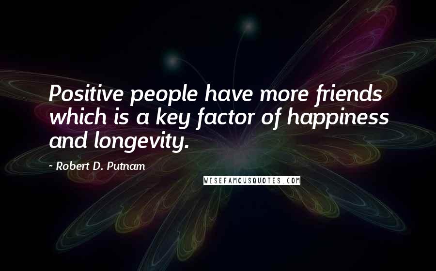 Robert D. Putnam Quotes: Positive people have more friends which is a key factor of happiness and longevity.