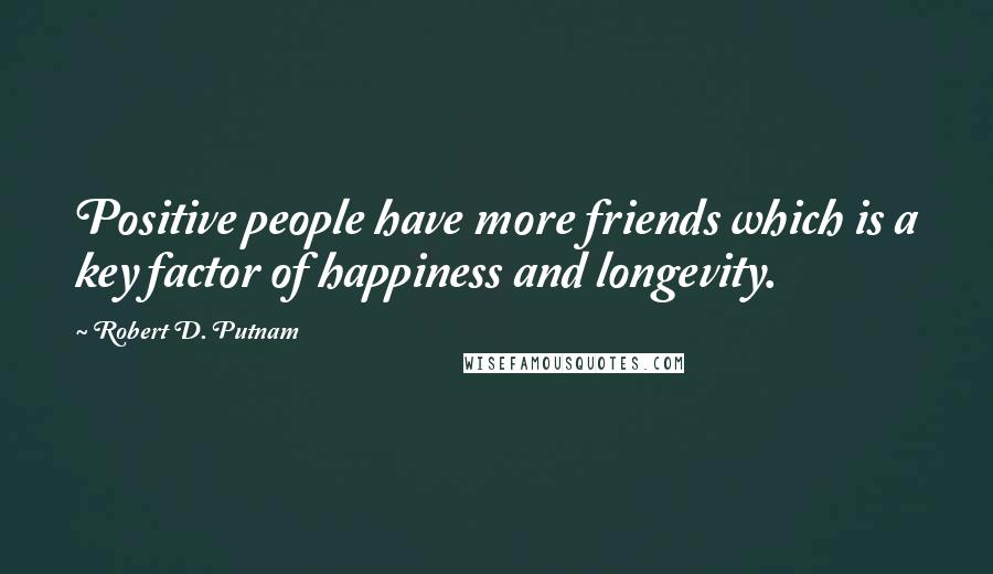 Robert D. Putnam Quotes: Positive people have more friends which is a key factor of happiness and longevity.