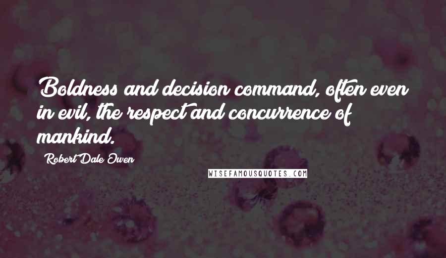 Robert Dale Owen Quotes: Boldness and decision command, often even in evil, the respect and concurrence of mankind.