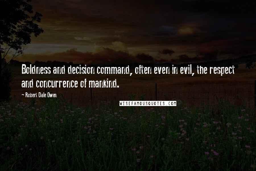 Robert Dale Owen Quotes: Boldness and decision command, often even in evil, the respect and concurrence of mankind.