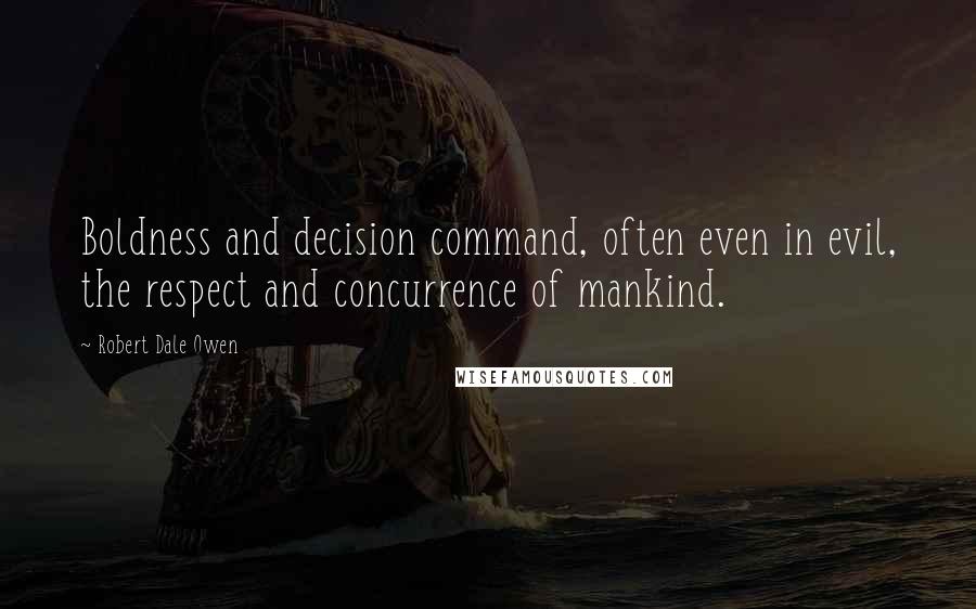 Robert Dale Owen Quotes: Boldness and decision command, often even in evil, the respect and concurrence of mankind.