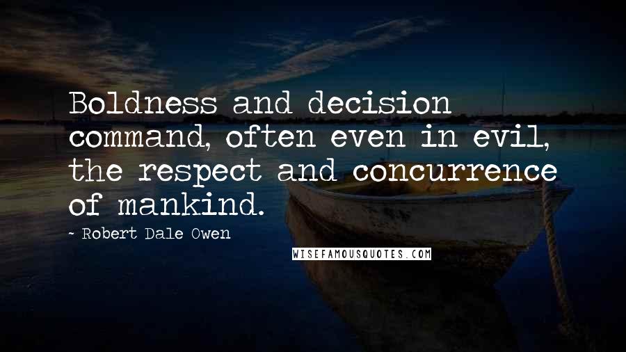 Robert Dale Owen Quotes: Boldness and decision command, often even in evil, the respect and concurrence of mankind.