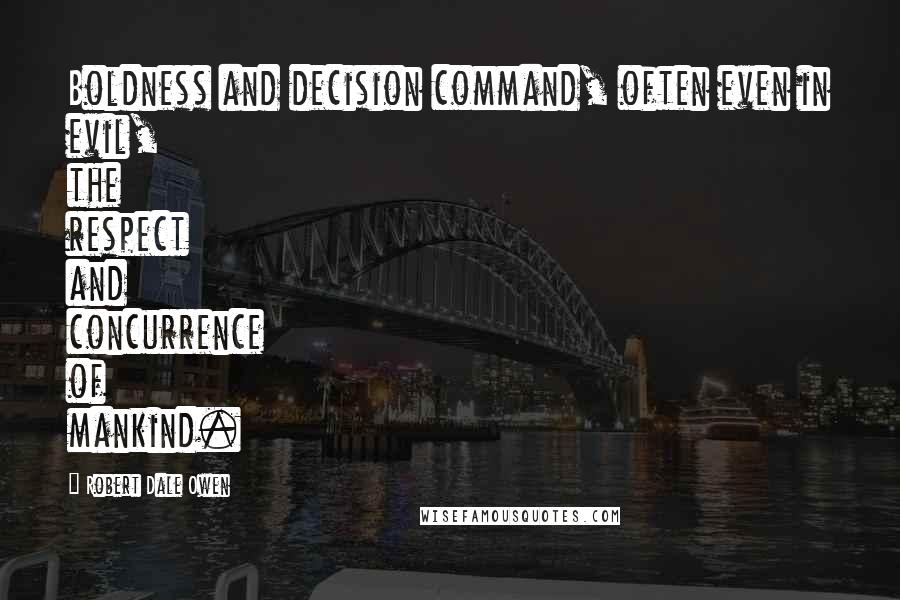 Robert Dale Owen Quotes: Boldness and decision command, often even in evil, the respect and concurrence of mankind.