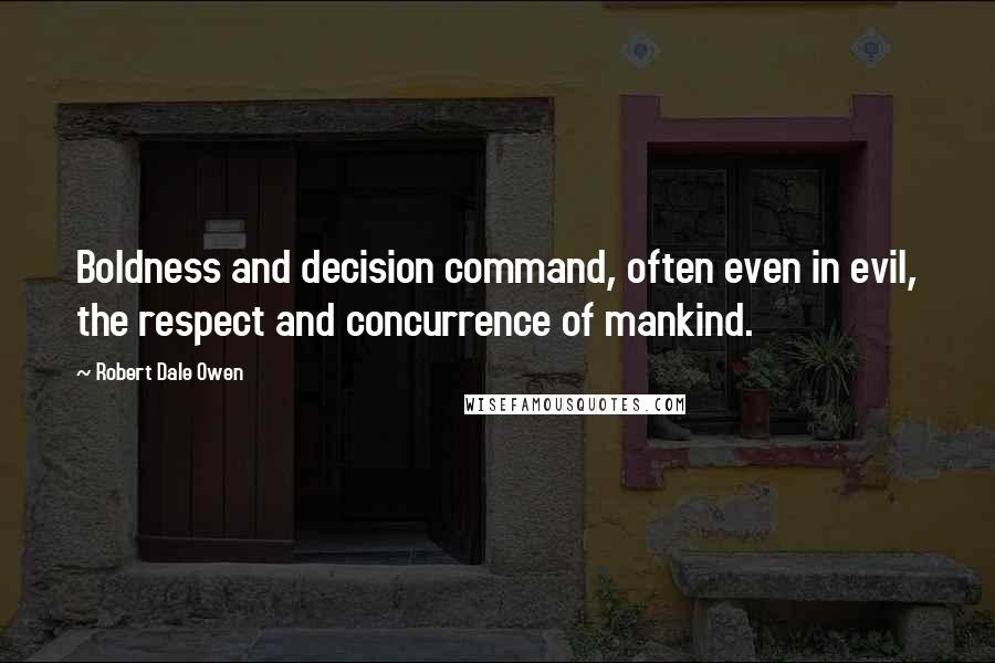 Robert Dale Owen Quotes: Boldness and decision command, often even in evil, the respect and concurrence of mankind.