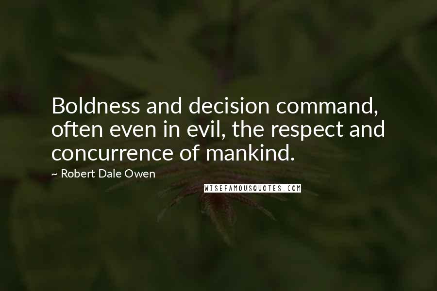 Robert Dale Owen Quotes: Boldness and decision command, often even in evil, the respect and concurrence of mankind.