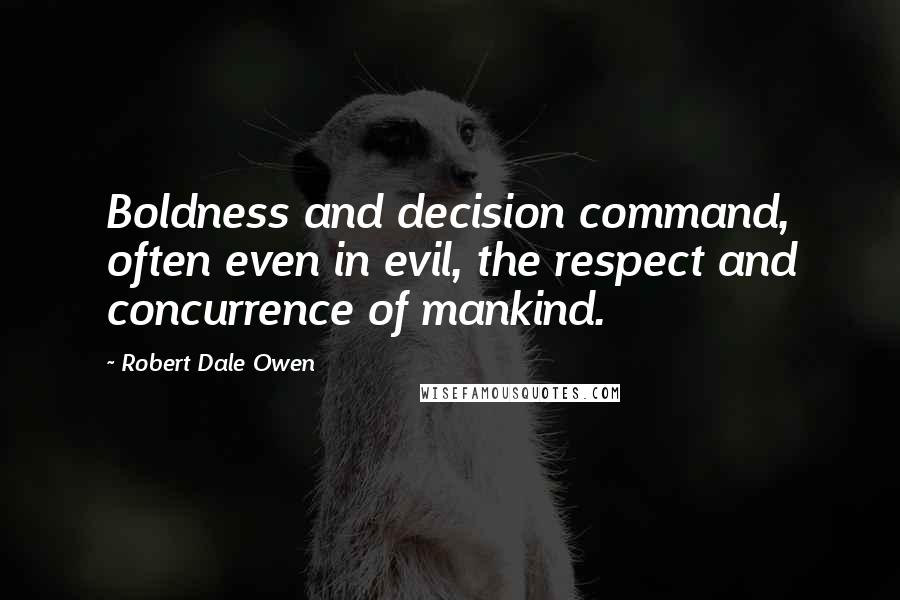 Robert Dale Owen Quotes: Boldness and decision command, often even in evil, the respect and concurrence of mankind.