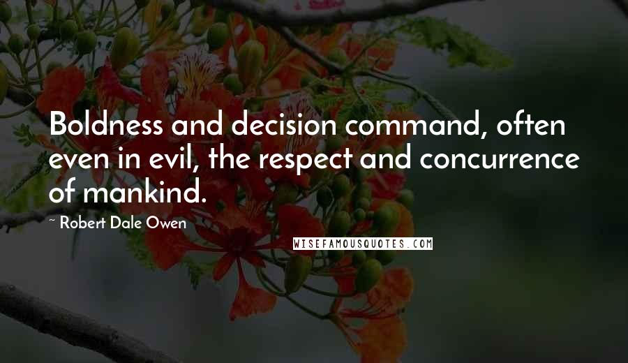 Robert Dale Owen Quotes: Boldness and decision command, often even in evil, the respect and concurrence of mankind.