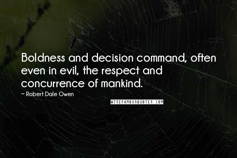 Robert Dale Owen Quotes: Boldness and decision command, often even in evil, the respect and concurrence of mankind.