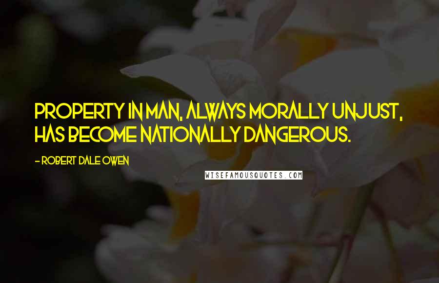 Robert Dale Owen Quotes: Property in man, always morally unjust, has become nationally dangerous.