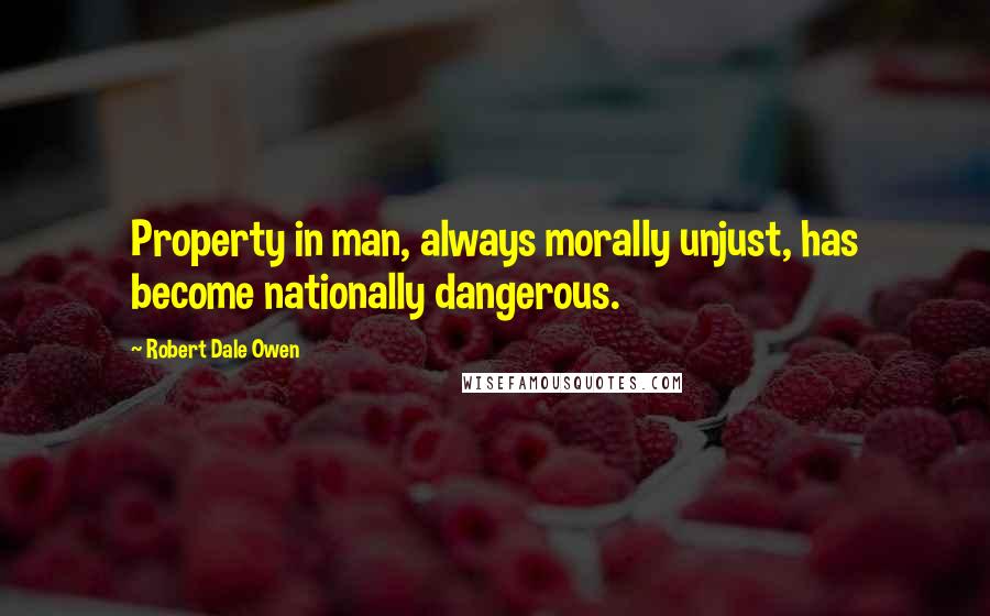 Robert Dale Owen Quotes: Property in man, always morally unjust, has become nationally dangerous.