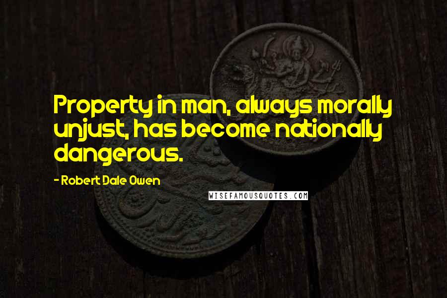 Robert Dale Owen Quotes: Property in man, always morally unjust, has become nationally dangerous.