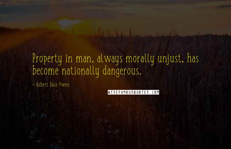 Robert Dale Owen Quotes: Property in man, always morally unjust, has become nationally dangerous.