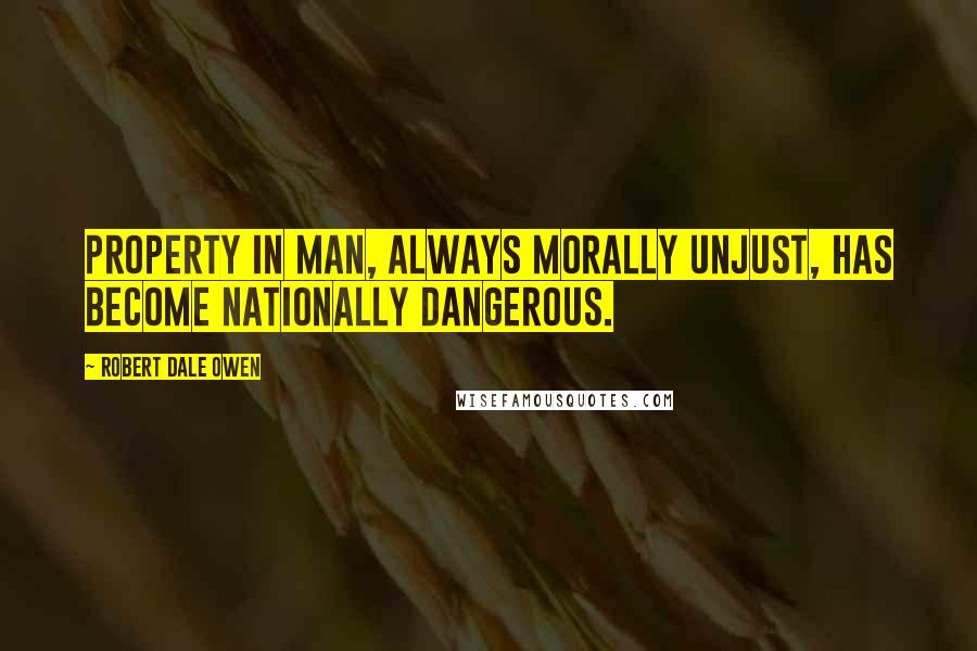 Robert Dale Owen Quotes: Property in man, always morally unjust, has become nationally dangerous.