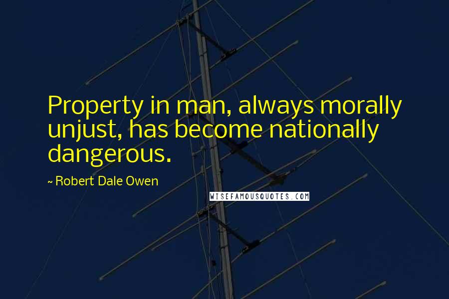 Robert Dale Owen Quotes: Property in man, always morally unjust, has become nationally dangerous.