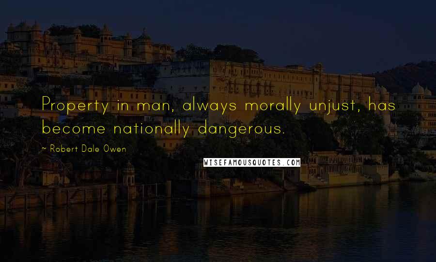 Robert Dale Owen Quotes: Property in man, always morally unjust, has become nationally dangerous.