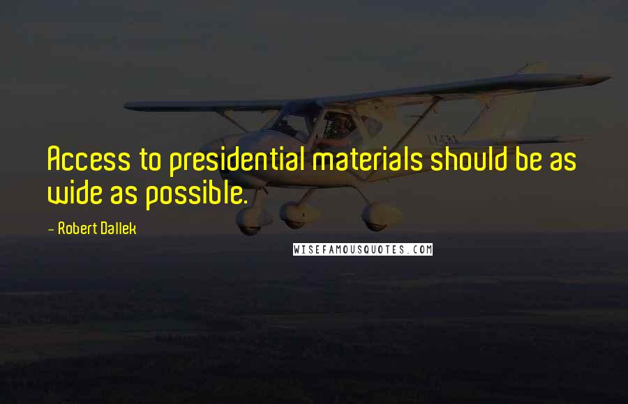 Robert Dallek Quotes: Access to presidential materials should be as wide as possible.