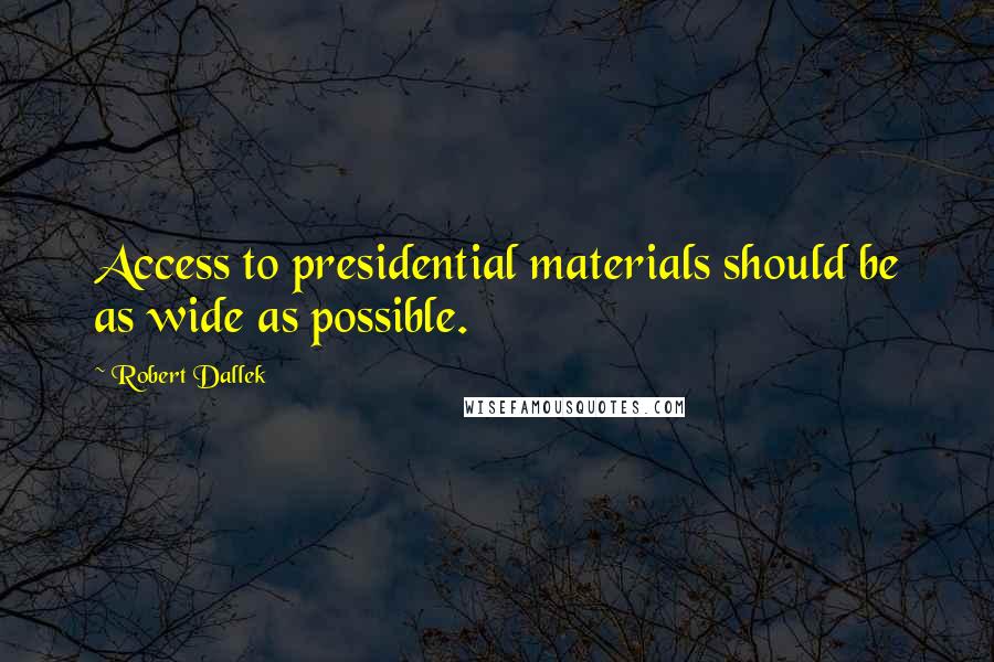 Robert Dallek Quotes: Access to presidential materials should be as wide as possible.