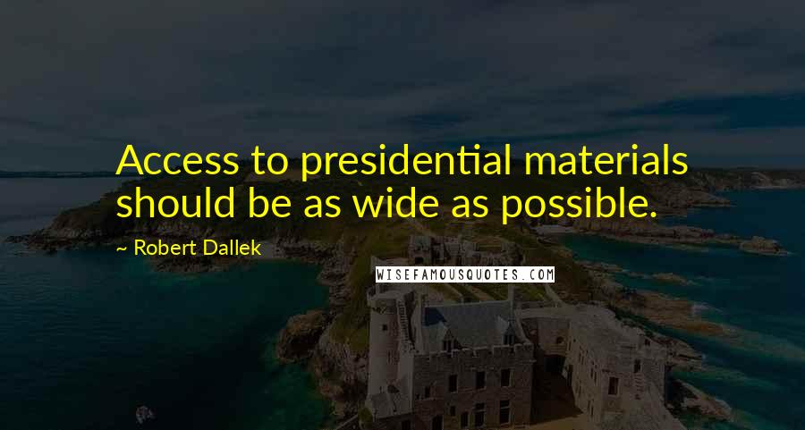 Robert Dallek Quotes: Access to presidential materials should be as wide as possible.