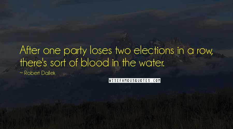 Robert Dallek Quotes: After one party loses two elections in a row, there's sort of blood in the water.